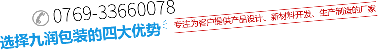 tel:0769-33660078 選擇九潤包裝的四大優勢 專注為客戶提供產品設計、新材料開發、生產制造的廠家